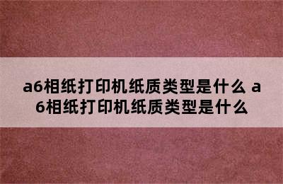 a6相纸打印机纸质类型是什么 a6相纸打印机纸质类型是什么